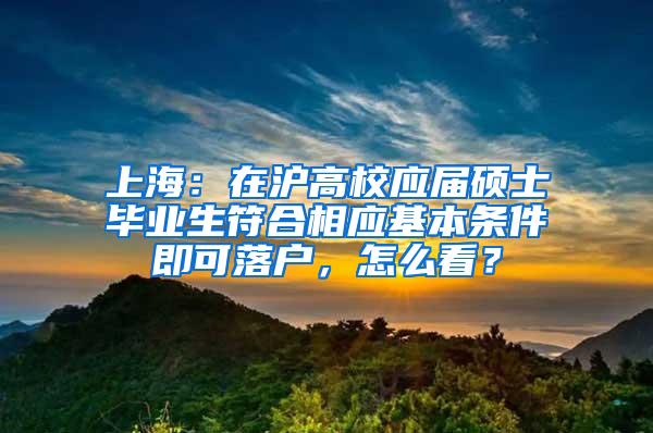 上海：在沪高校应届硕士毕业生符合相应基本条件即可落户，怎么看？