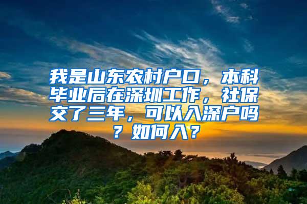 我是山东农村户口，本科毕业后在深圳工作，社保交了三年，可以入深户吗？如何入？