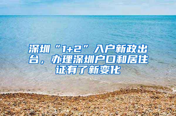 深圳“1+2”入户新政出台，办理深圳户口和居住证有了新变化