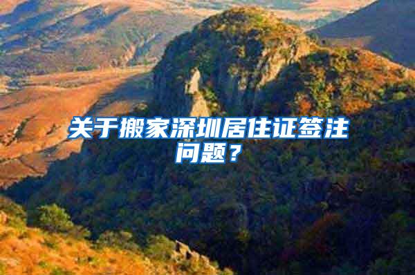 关于搬家深圳居住证签注问题？