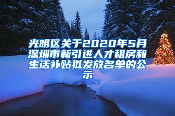 光明区关于2020年5月深圳市新引进人才租房和生活补贴拟发放名单的公示