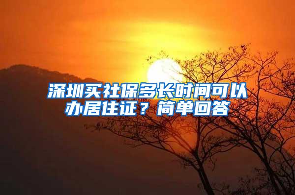 深圳买社保多长时间可以办居住证？简单回答