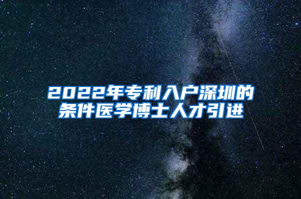 2022年专利入户深圳的条件医学博士人才引进