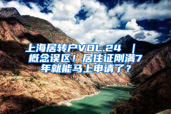 上海居转户VOL.24 ｜ 概念误区！居住证刚满7年就能马上申请了？