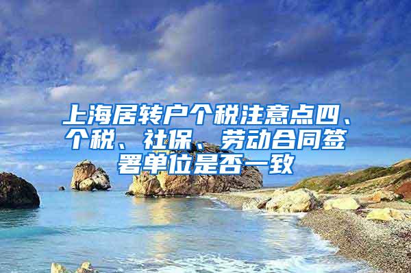 上海居转户个税注意点四、个税、社保、劳动合同签署单位是否一致