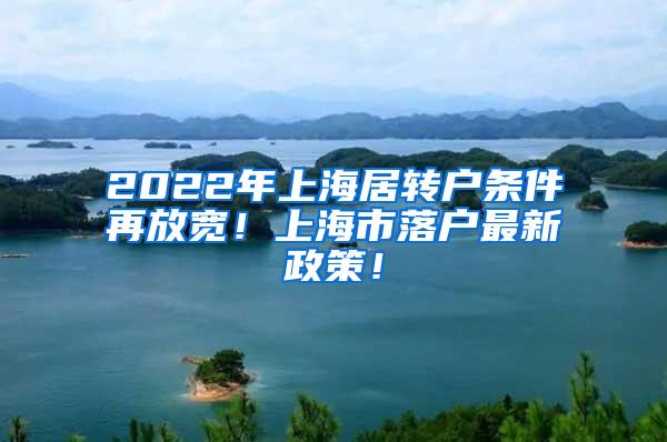 2022年上海居转户条件再放宽！上海市落户最新政策！