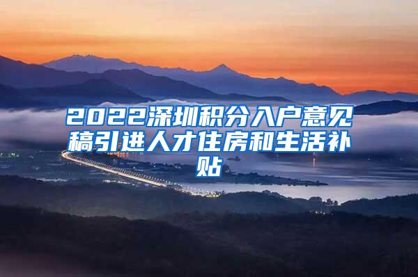 2022深圳积分入户意见稿引进人才住房和生活补贴