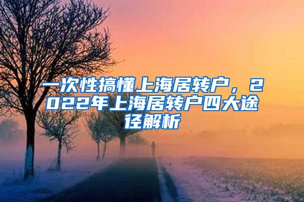 一次性搞懂上海居转户，2022年上海居转户四大途径解析