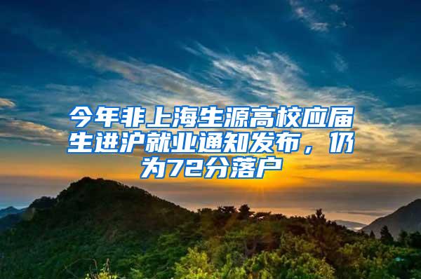 今年非上海生源高校应届生进沪就业通知发布，仍为72分落户