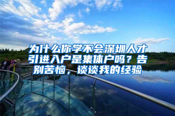 为什么你学不会深圳人才引进入户是集体户吗？告别苦恼，谈谈我的经验