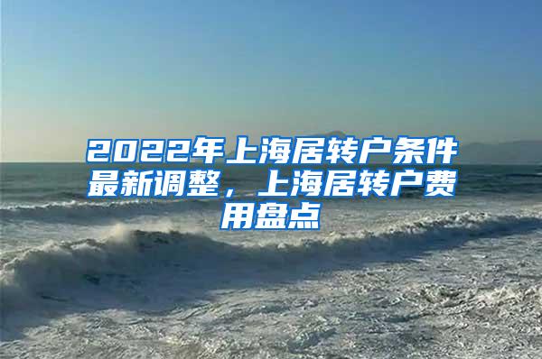2022年上海居转户条件最新调整，上海居转户费用盘点