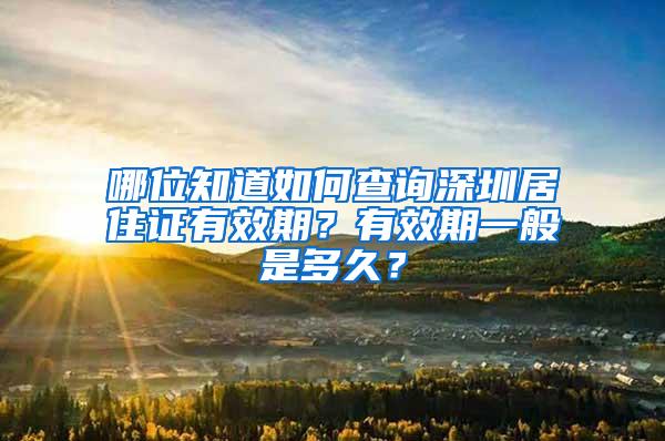 哪位知道如何查询深圳居住证有效期？有效期一般是多久？