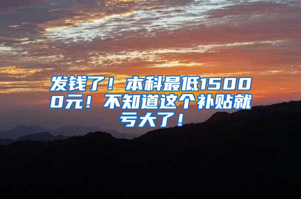 发钱了！本科最低15000元！不知道这个补贴就亏大了！