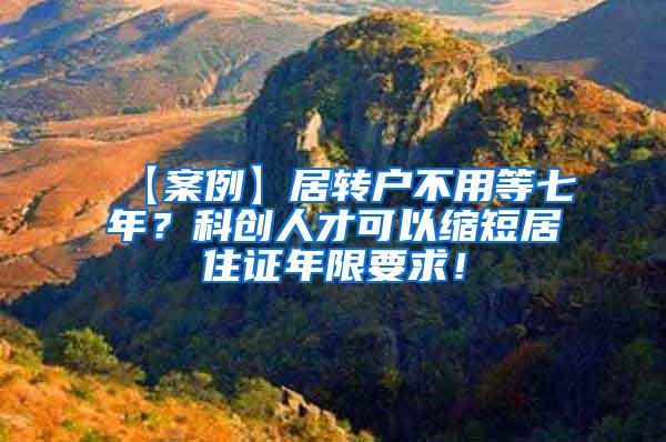 【案例】居转户不用等七年？科创人才可以缩短居住证年限要求！