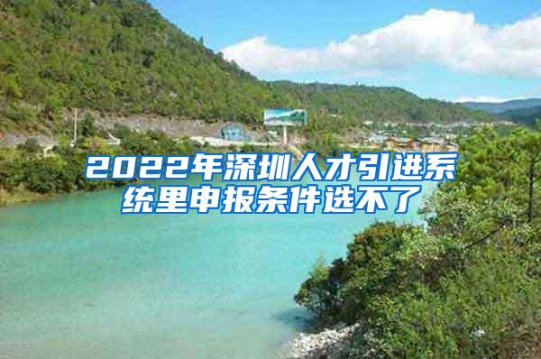 2022年深圳人才引进系统里申报条件选不了