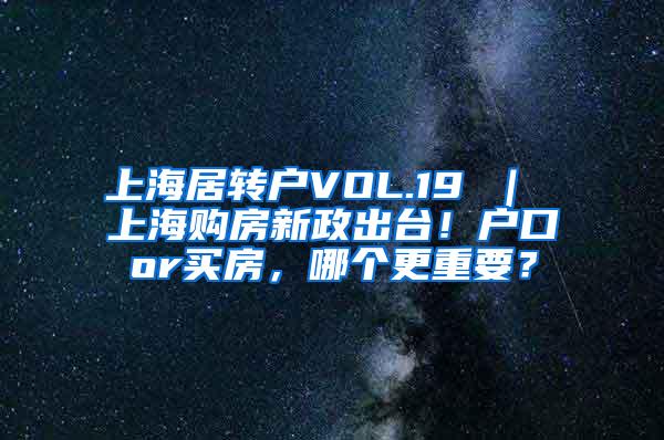 上海居转户VOL.19 ｜ 上海购房新政出台！户口or买房，哪个更重要？