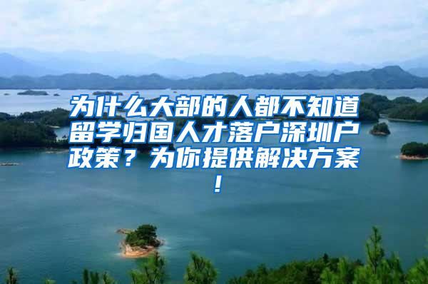 为什么大部的人都不知道留学归国人才落户深圳户政策？为你提供解决方案！