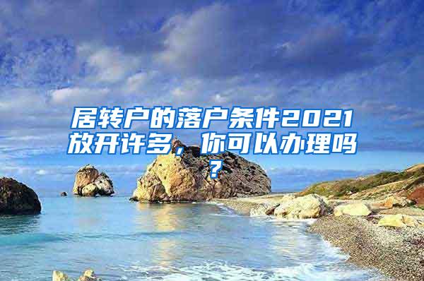 居转户的落户条件2021放开许多，你可以办理吗？