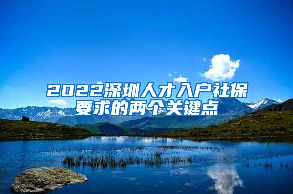 2022深圳人才入户社保要求的两个关键点