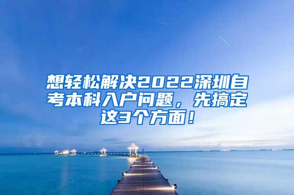 想轻松解决2022深圳自考本科入户问题，先搞定这3个方面！