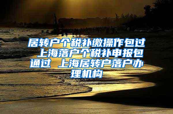 居转户个税补缴操作包过 上海落户个税补申报包通过 上海居转户落户办理机构