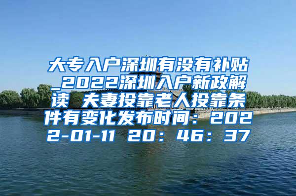 大专入户深圳有没有补贴_2022深圳入户新政解读 夫妻投靠老人投靠条件有变化发布时间：2022-01-11 20：46：37