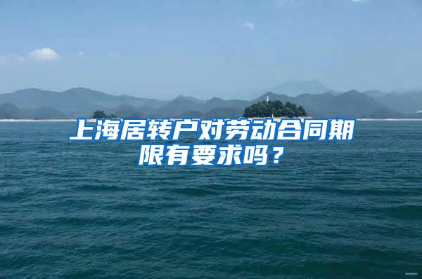 上海居转户对劳动合同期限有要求吗？