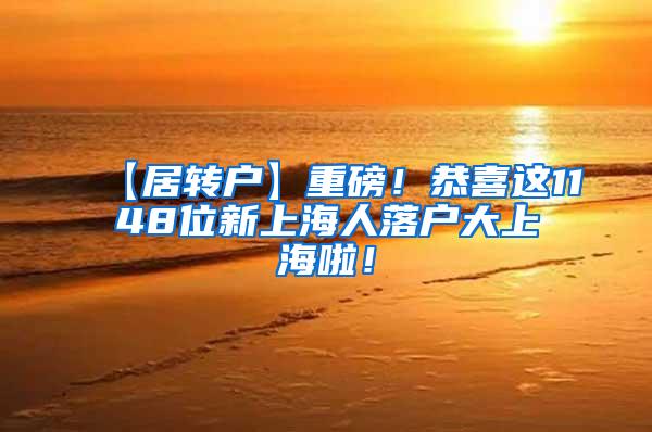 【居转户】重磅！恭喜这1148位新上海人落户大上海啦！