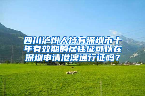 四川泸州人持有深圳市十年有效期的居住证可以在深圳申请港澳通行证吗？