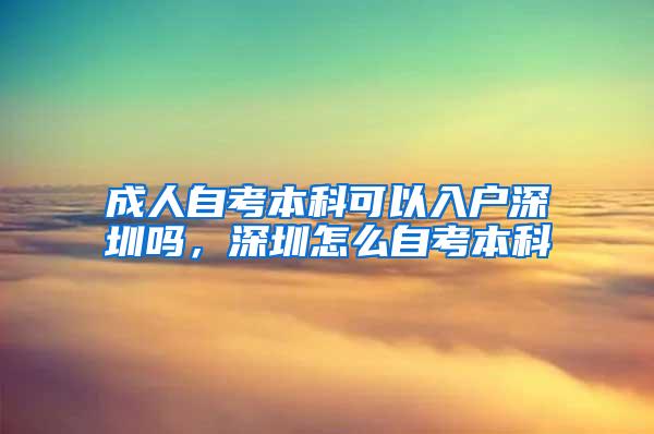 成人自考本科可以入户深圳吗，深圳怎么自考本科