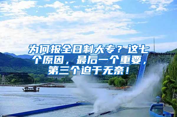 为何报全日制大专？这七个原因，最后一个重要，第三个迫于无奈！