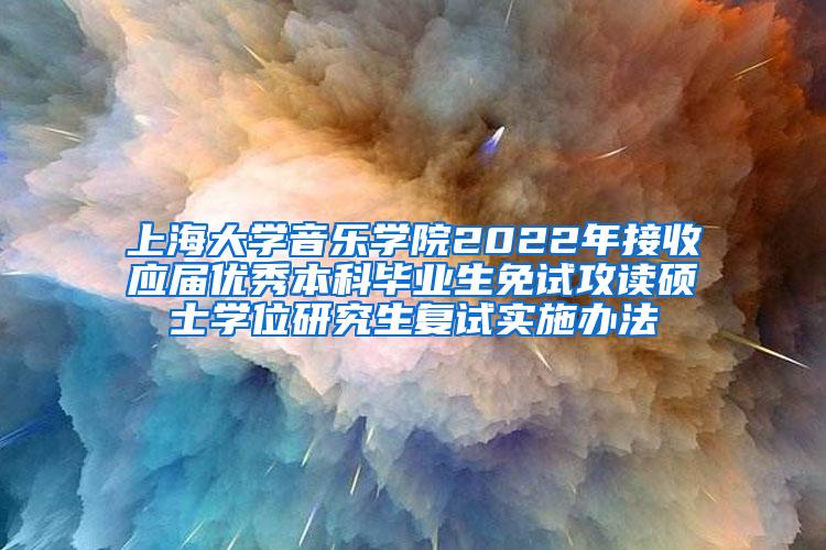 上海大学音乐学院2022年接收应届优秀本科毕业生免试攻读硕士学位研究生复试实施办法