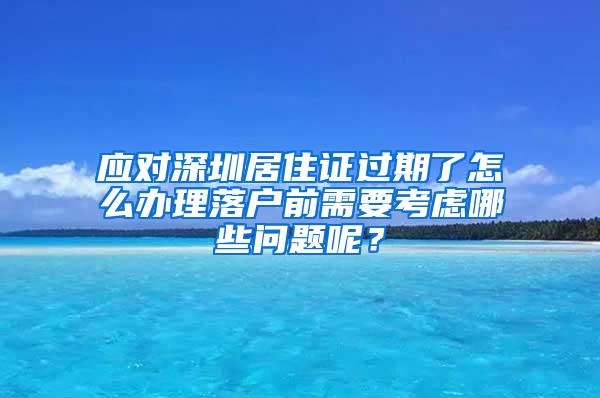应对深圳居住证过期了怎么办理落户前需要考虑哪些问题呢？