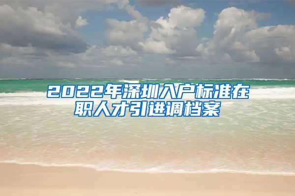 2022年深圳入户标准在职人才引进调档案