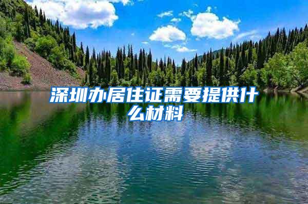 深圳办居住证需要提供什么材料