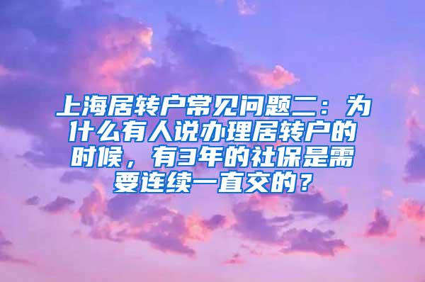 上海居转户常见问题二：为什么有人说办理居转户的时候，有3年的社保是需要连续一直交的？