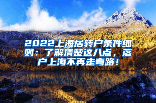 2022上海居转户条件细则：了解清楚这八点，落户上海不再走弯路！