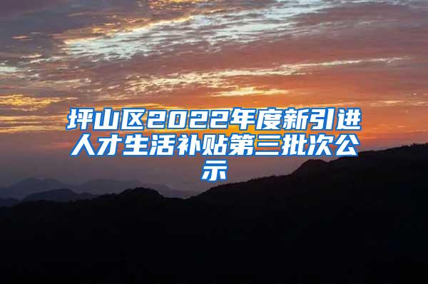 坪山区2022年度新引进人才生活补贴第三批次公示