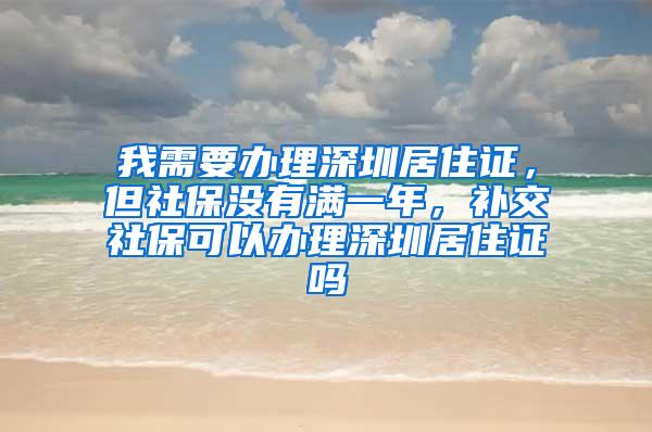 我需要办理深圳居住证，但社保没有满一年，补交社保可以办理深圳居住证吗