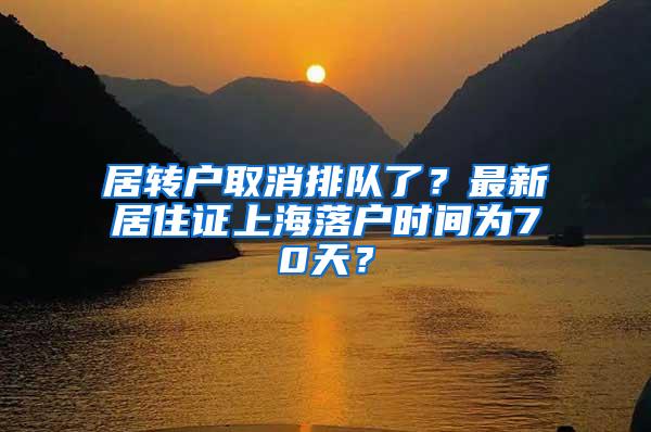 居转户取消排队了？最新居住证上海落户时间为70天？