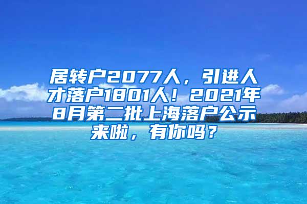 居转户2077人，引进人才落户1801人！2021年8月第二批上海落户公示来啦，有你吗？