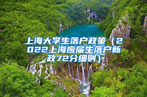 上海大学生落户政策（2022上海应届生落户新政72分细则）