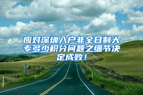 应对深圳入户非全日制大专多少积分问题之细节决定成败！