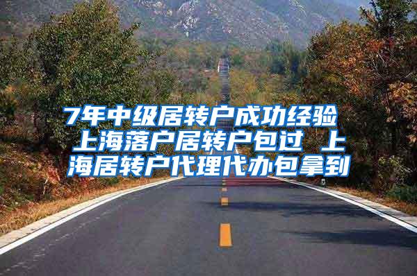 7年中级居转户成功经验 上海落户居转户包过 上海居转户代理代办包拿到