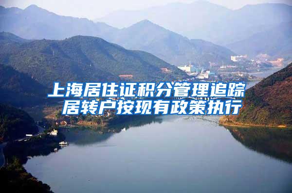 上海居住证积分管理追踪 居转户按现有政策执行