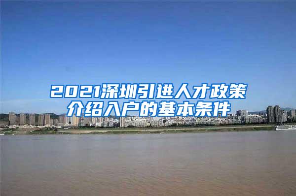 2021深圳引进人才政策介绍入户的基本条件