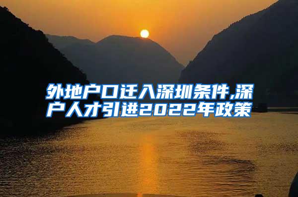 外地户口迁入深圳条件,深户人才引进2022年政策