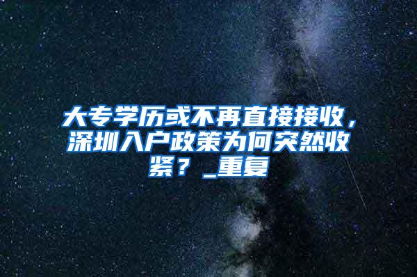 大专学历或不再直接接收，深圳入户政策为何突然收紧？_重复