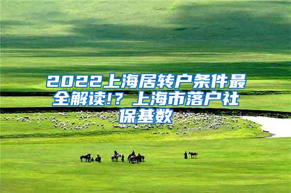 2022上海居转户条件最全解读!？上海市落户社保基数