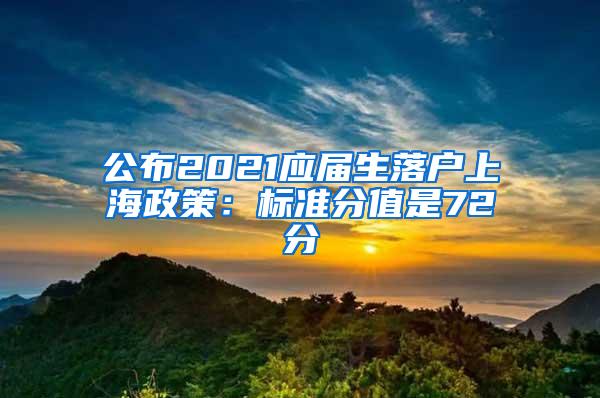 公布2021应届生落户上海政策：标准分值是72分